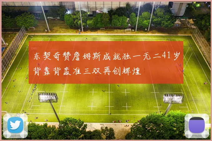 东契奇赞詹姆斯成就独一无二41岁背靠背轰准三双再创辉煌