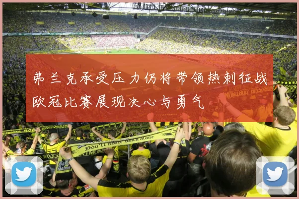 弗兰克承受压力仍将带领热刺征战欧冠比赛展现决心与勇气