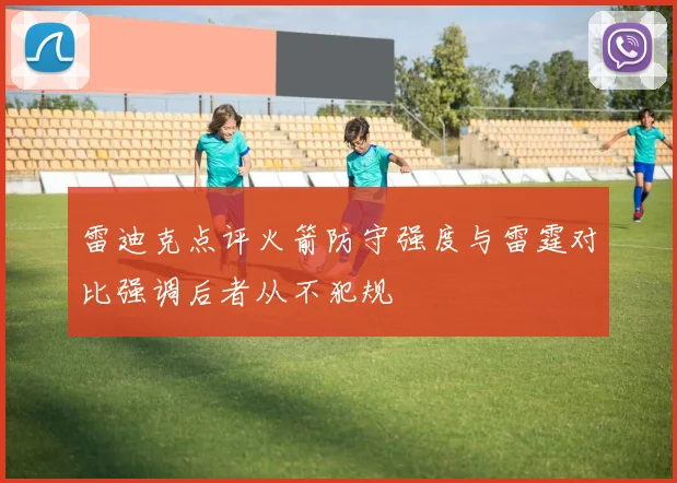 雷迪克点评火箭防守强度与雷霆对比强调后者从不犯规