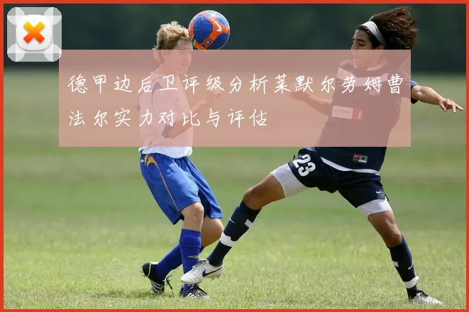 德甲边后卫评级分析莱默尔劳姆曹法尔实力对比与评估