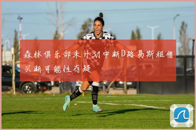 森林俱乐部未计划中断D路易斯租借买断可能性存疑